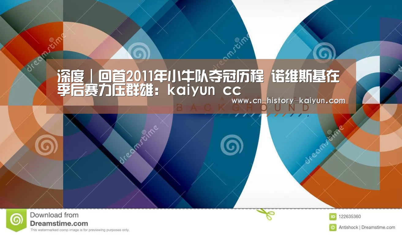 深度|回首2011年小牛队夺冠历程 诺维斯基在季后赛力压群雄:kaiyun cc(图2) kaiyun com