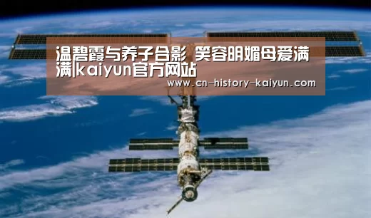 温碧霞与养子合影 笑容明媚母爱满满|kaiyun官方网站(图1) kaiyun com