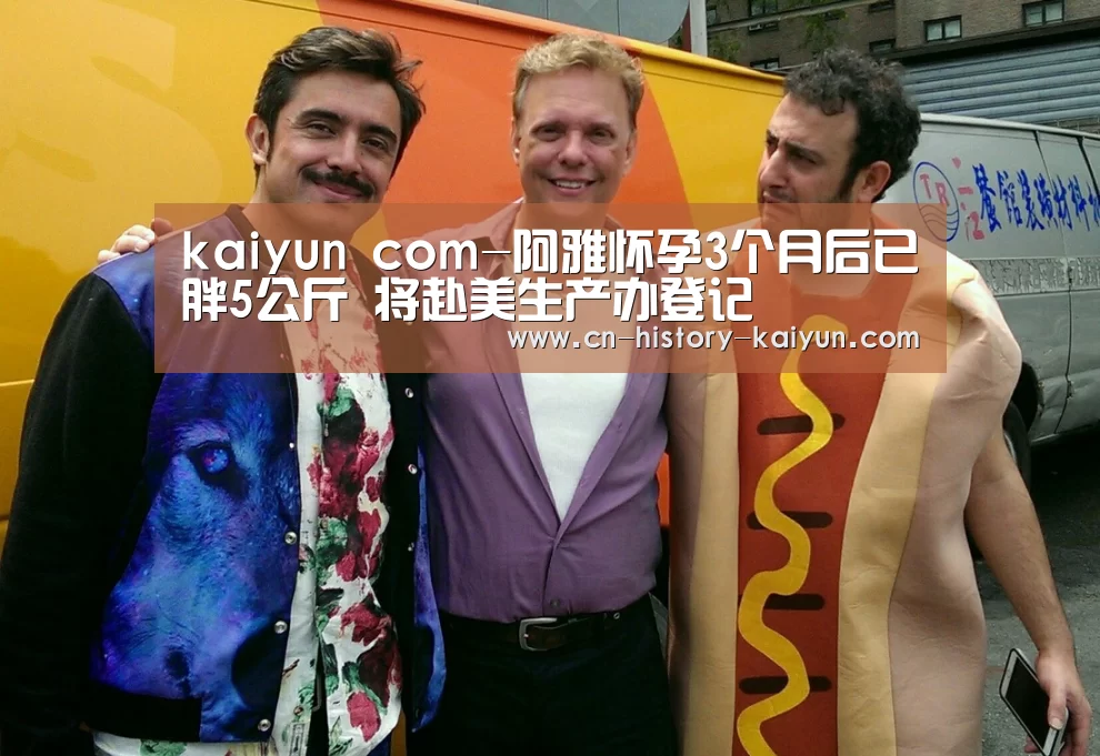 kaiyun com-阿雅怀孕3个月后已胖5公斤 将赴美生产办登记(图3) kaiyun官网